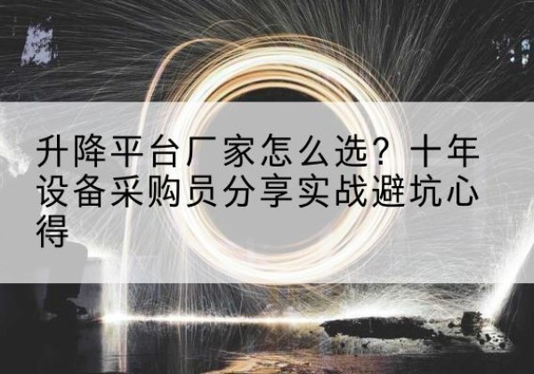 耒阳升降平台厂家-怎么选？十年设备采购员分享实战避坑心得