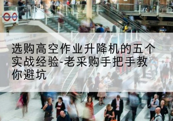 耒阳高空作业升降机厂家-选购高空作业升降机的五个实战经验-老采购手把手教你避坑