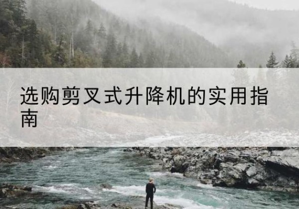耒阳剪叉式升降机怎么选-选购剪叉式升降机的实用指南